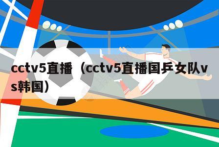cctv5直播（cctv5直播国乒女队vs韩国）