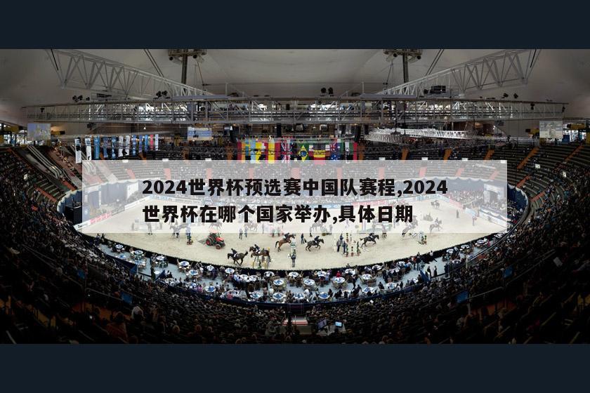 2024世界杯预选赛中国队赛程,2024世界杯在哪个国家举办,具体日期