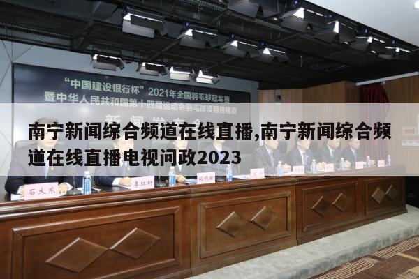 南宁新闻综合频道在线直播,南宁新闻综合频道在线直播电视问政2023